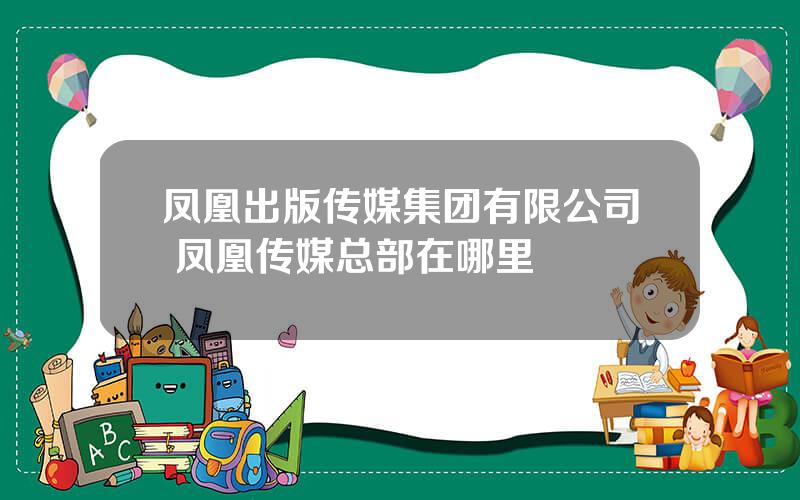 凤凰出版传媒集团有限公司 凤凰传媒总部在哪里